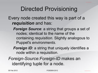 Directed Provisioning Every node created this way is part of a  requisition  and has: Foreign Source : a string that groups a set of nodes; identical to the name of the containing  requisition.  Slightly analogous to Puppet's  environments . 