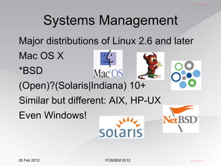 Major distributions of Linux 2.6 and later Mac OS X *BSD (Open)?(Solaris|Indiana) 10+ Similar but different: AIX, HP-UX Even Windows! Systems Management 