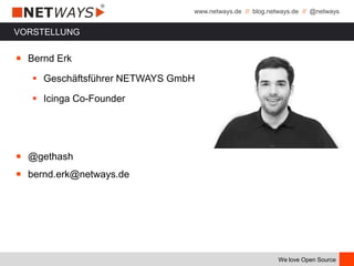 www.netways.de // blog.netways.de // @netways
We love Open Source
VORSTELLUNG
￭ Bernd Erk
 Geschäftsführer NETWAYS GmbH
 Icinga Co-Founder
￭ @gethash
￭ bernd.erk@netways.de
 