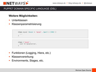 www.netways.de // blog.netways.de // @netways
We love Open Source
PUPPET DOMAIN SPECIFIC LANGUAGE (DSL)
Weitere Möglichkeiten:
 Unterklassen
 Klassenparametrisierung
 Funktionen (Logging, Hiera, etc.)
 Klassenvererbung
 Environments, Stages, etc.
 