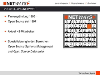 www.netways.de // blog.netways.de // @netways
We love Open Source
VORSTELLUNG NETWAYS
￭ Firmengründung 1995
￭ Open Source seit 1997
￭ Aktuell 42 Mitarbeiter
￭ Spezialisierung in den Bereichen
Open Source Systems Management
und Open Source Datacenter
 