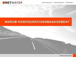 www.netways.de // blog.netways.de // @netways
We love Open Source
WARUM KONFIGURATIONSMANAGEMENT
 