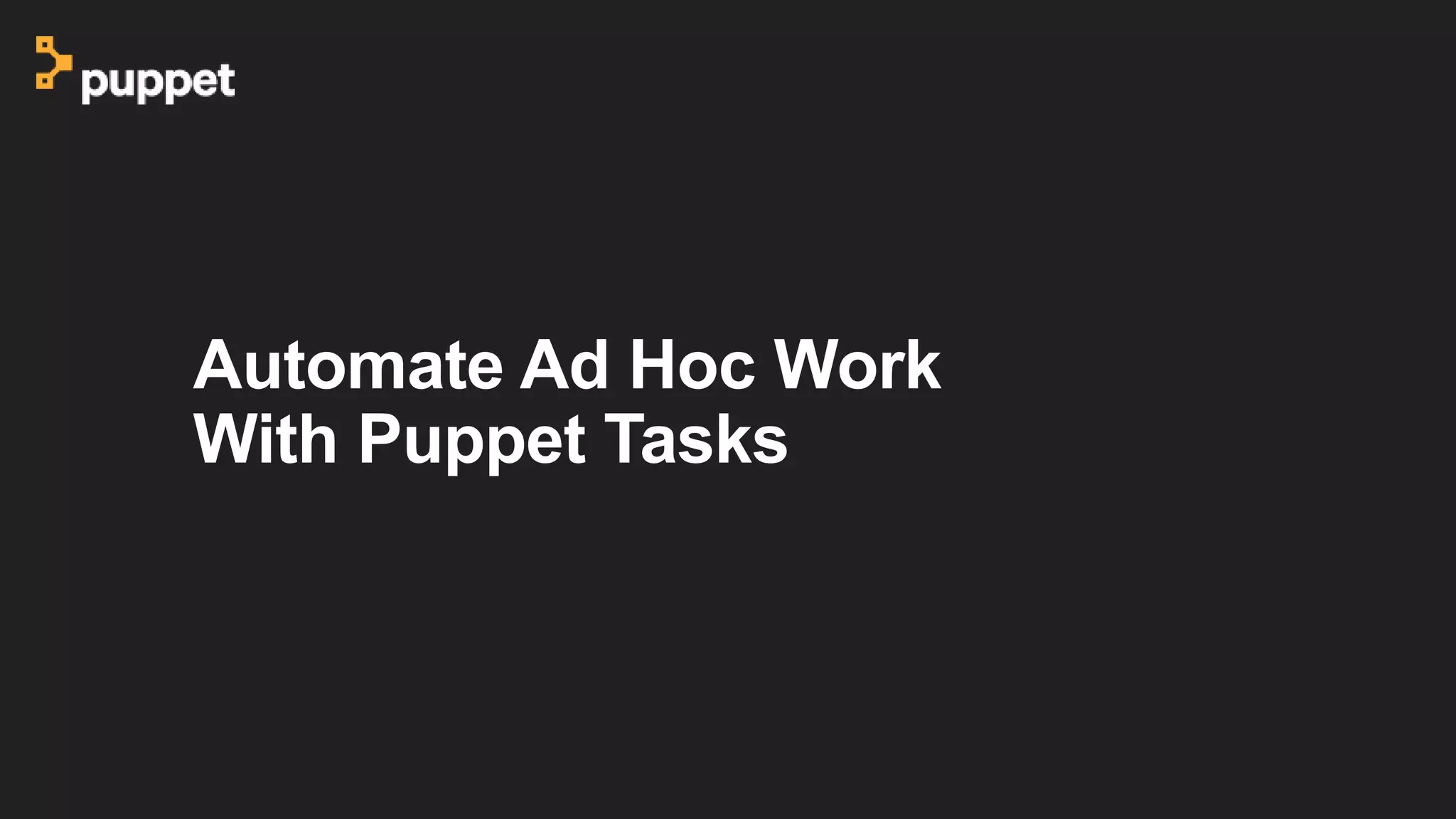 Automate Ad Hoc Work
With Puppet Tasks
 