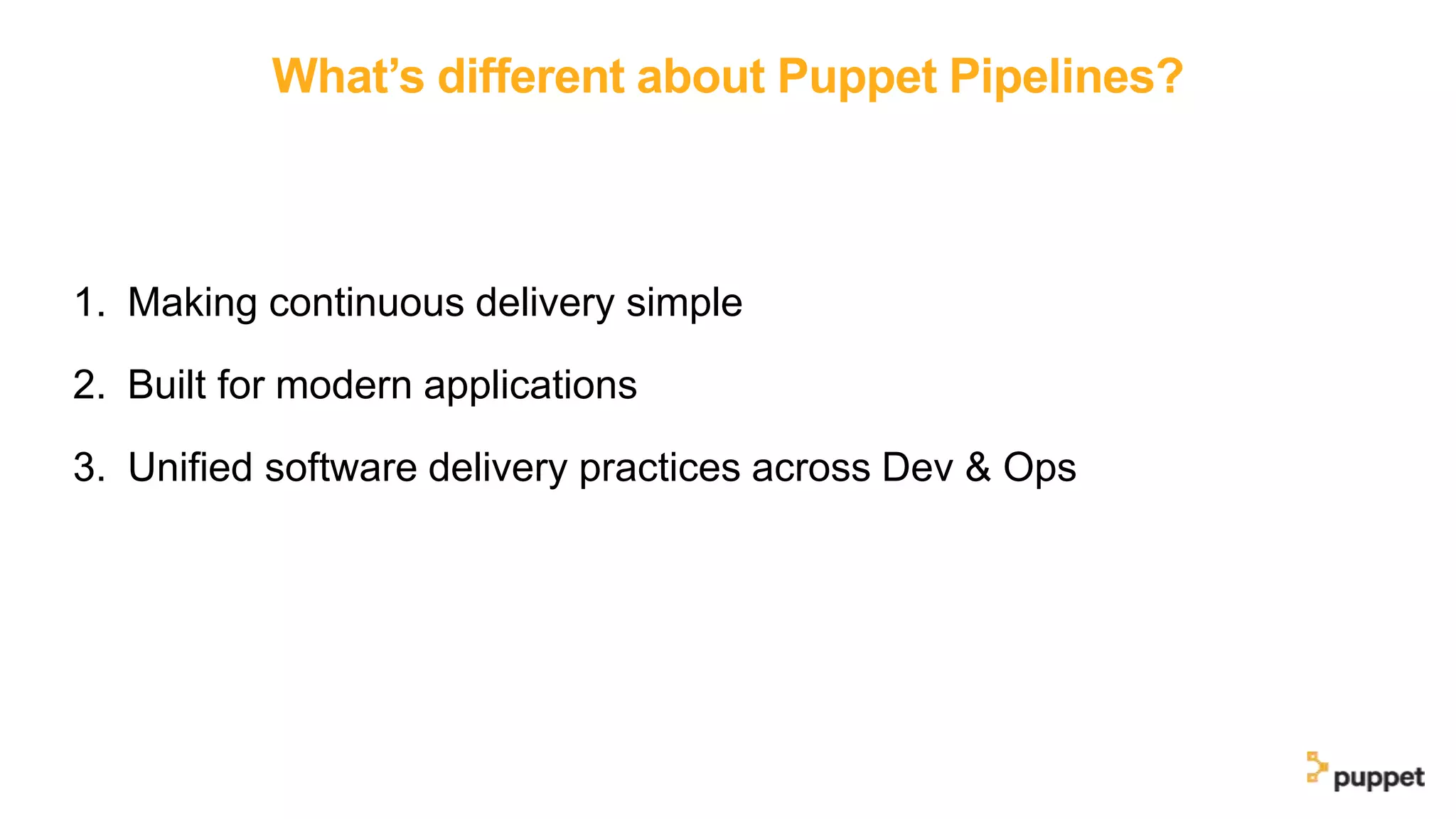 What’s different about Puppet Pipelines?
1. Making continuous delivery simple
2. Built for modern applications
3. Unified software delivery practices across Dev & Ops
 