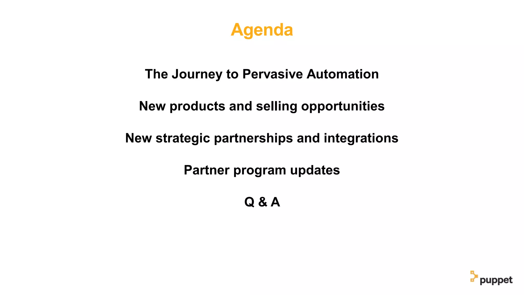 Agenda
The Journey to Pervasive Automation
New products and selling opportunities
New strategic partnerships and integrations
Partner program updates
Q & A
 