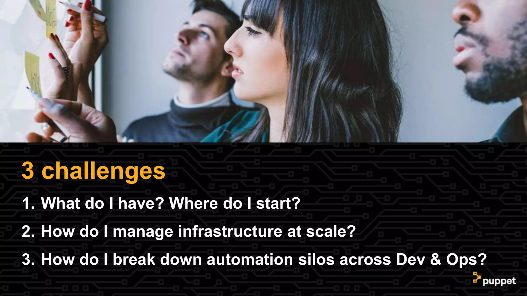 3 challenges
1. What do I have? Where do I start?
2. How do I manage infrastructure at scale?
3. How do I break down automation silos across Dev & Ops?
 