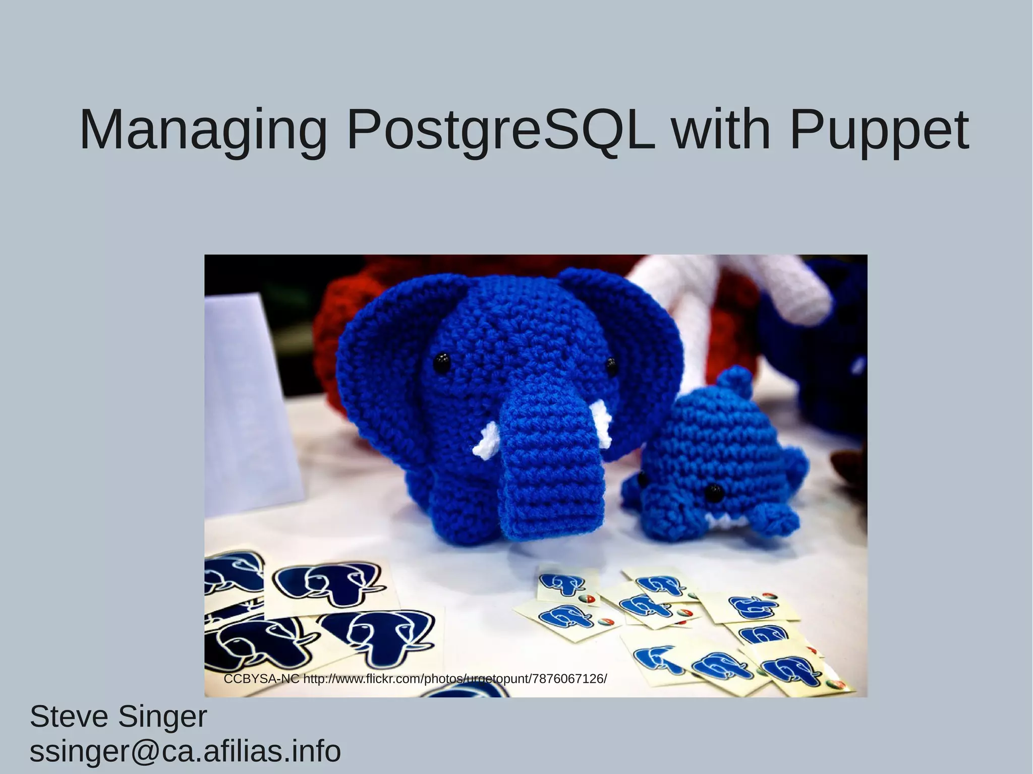 Managing PostgreSQL with Puppet CCBYSA-NC http://www.flickr.com/photos/urgetopunt/7876067126/ Steve Singer ssinger@ca.afilias.info 