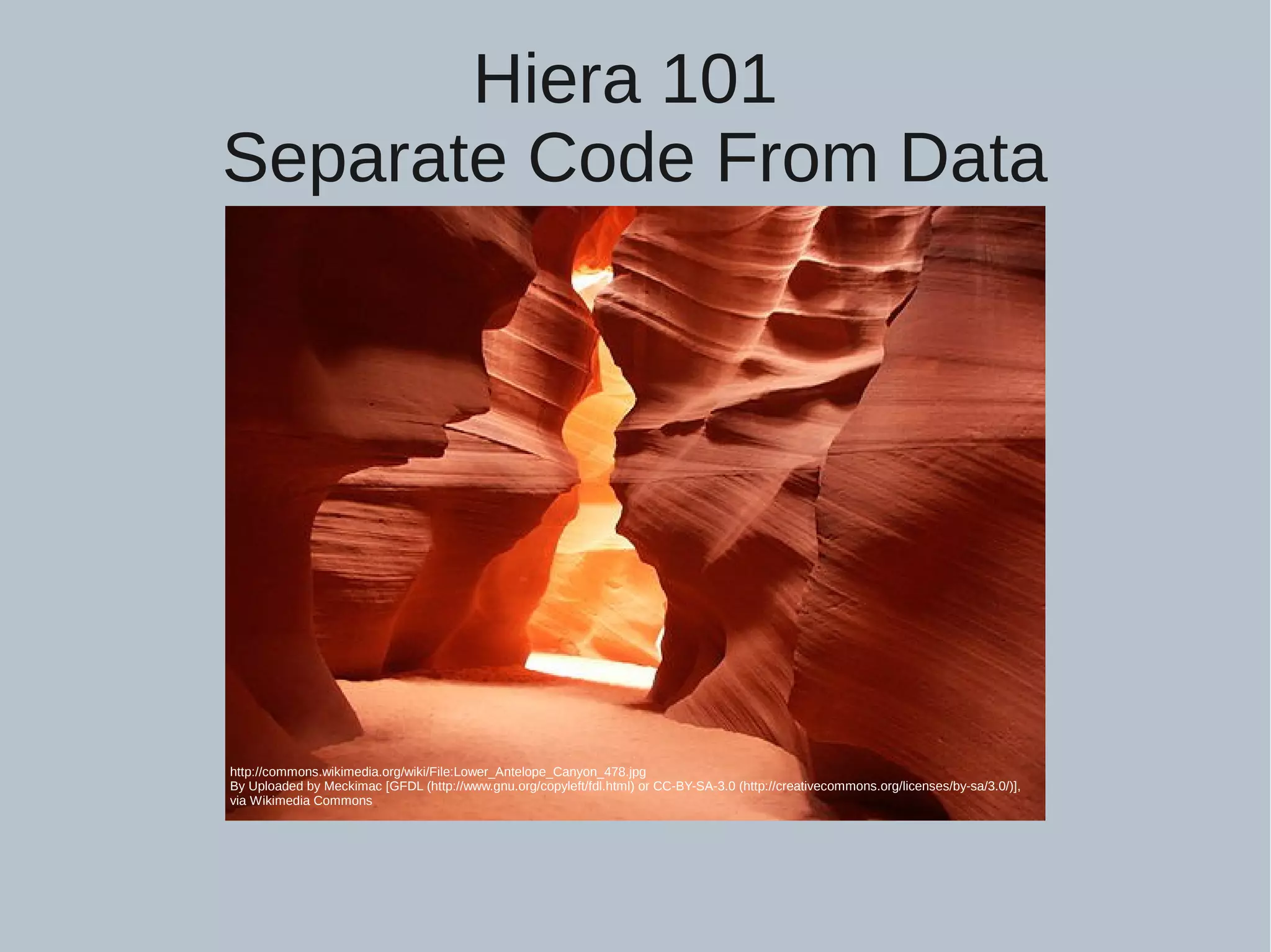 Hiera 101 Separate Code From Data http://commons.wikimedia.org/wiki/File:Lower_Antelope_Canyon_478.jpg By Uploaded by Meckimac [GFDL (http://www.gnu.org/copyleft/fdl.html) or CC-BY-SA-3.0 (http://creativecommons.org/licenses/by-sa/3.0/)], via Wikimedia Commons 
