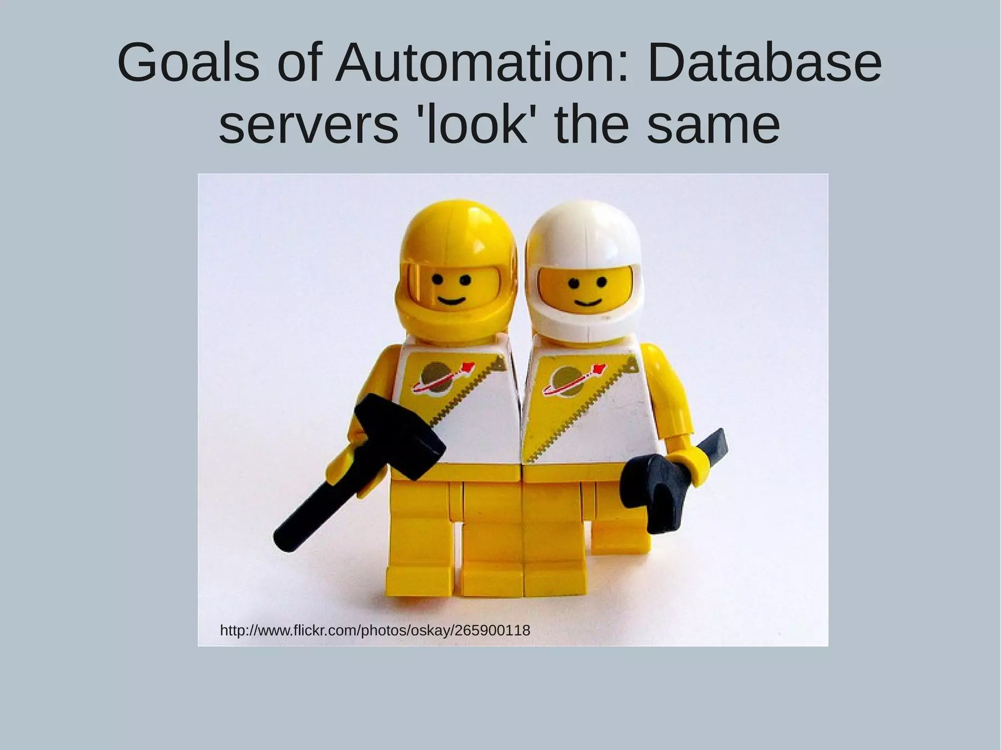 Goals of Automation: Database servers 'look' the same http://www.flickr.com/photos/oskay/265900118 