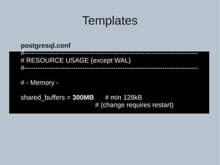 postgresql.conf
#------------------------------------------------------------------------------
# RESOURCE USAGE (except WAL)
#------------------------------------------------------------------------------
# - Memory -
shared_buffers = 300MB # min 128kB
# (change requires restart)
Templates
 