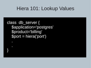 Hiera 101: Lookup Values
class db_server {
$application='postgres'
$product='billing'
$port = hiera('port')
.
.
}
 