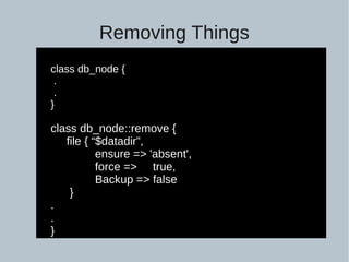 Removing Things
class db_node {
.
.
}
class db_node::remove {
file { “$datadir”,
ensure => 'absent',
force => true,
Backup => false
}
.
.
}
 