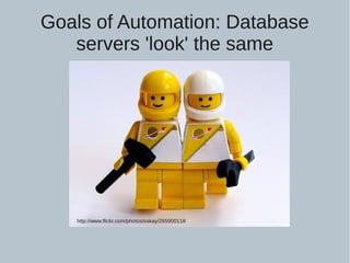 Goals of Automation: Database
servers 'look' the same
http://www.flickr.com/photos/oskay/265900118
 