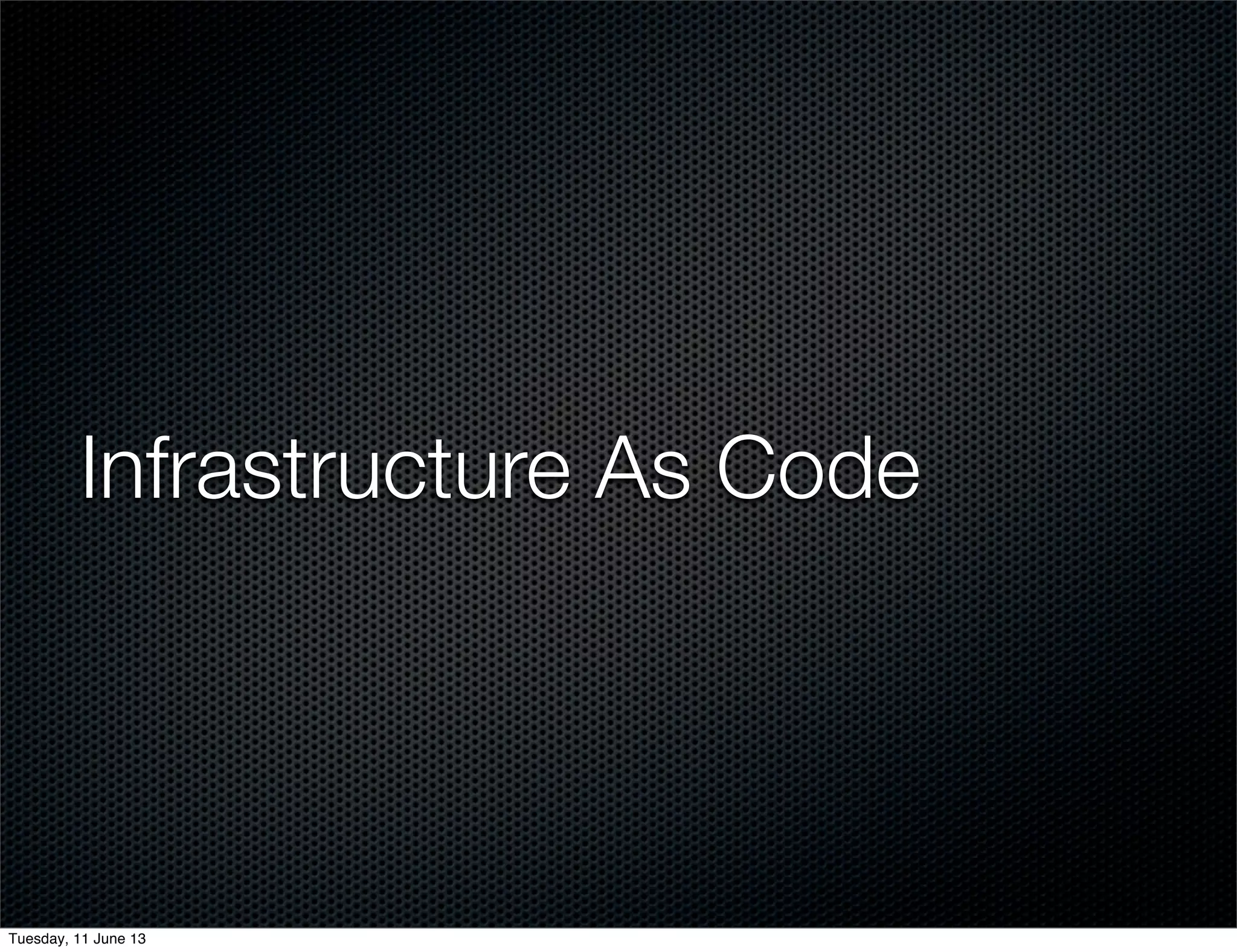 Infrastructure As Code
Tuesday, 11 June 13
 