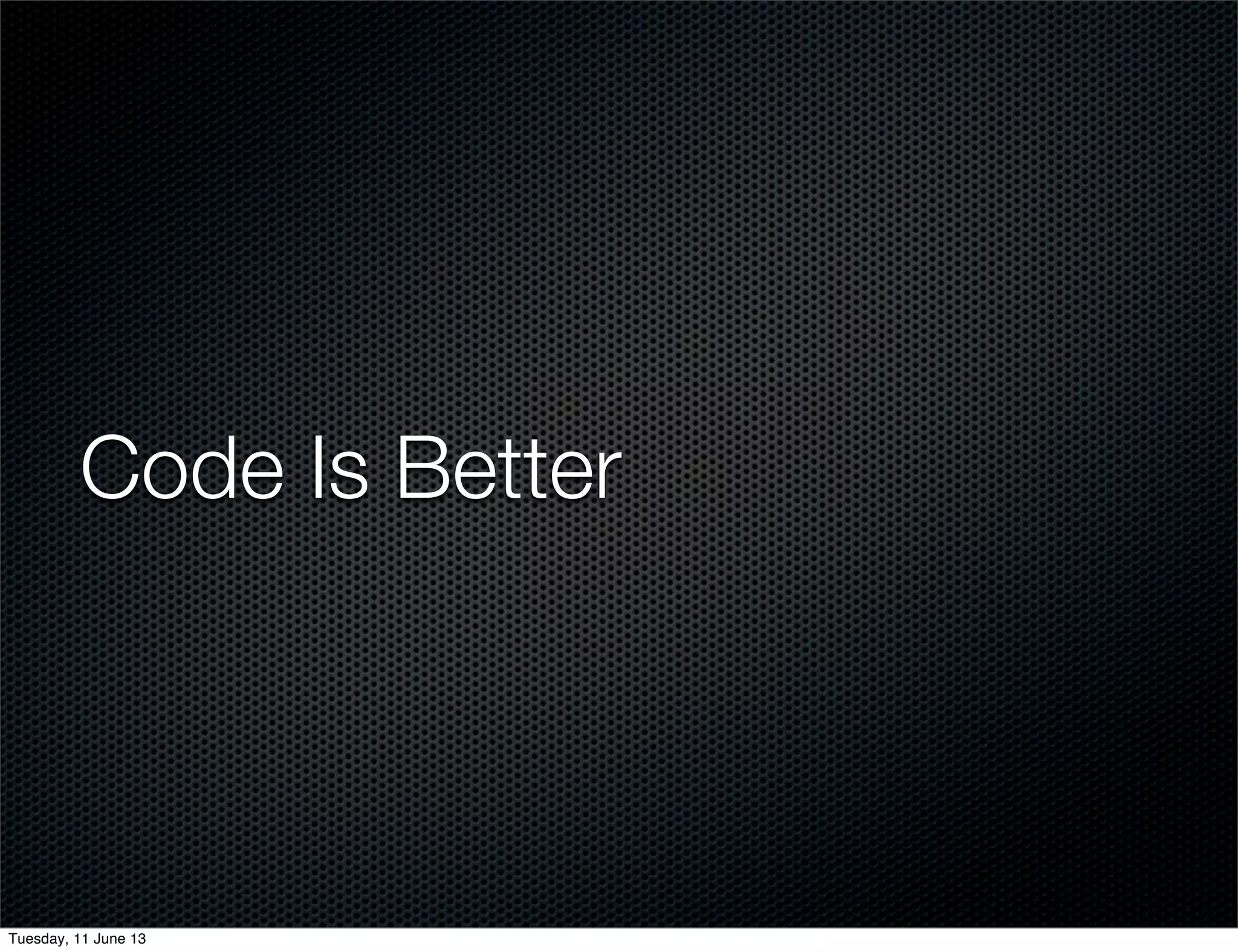 Code Is Better
Tuesday, 11 June 13
 