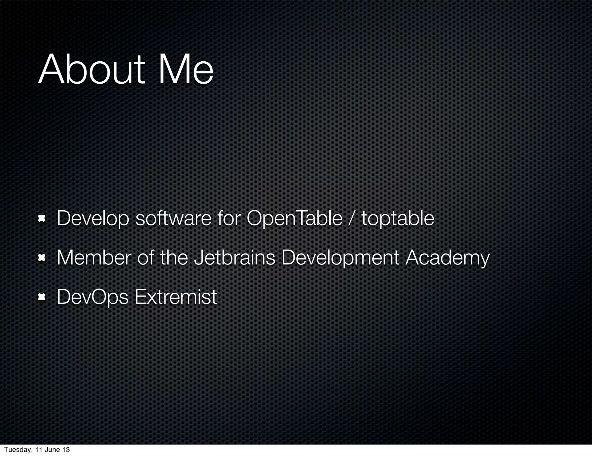 About Me	
Develop software for OpenTable / toptable
Member of the Jetbrains Development Academy
DevOps Extremist
Tuesday, 11 June 13
 