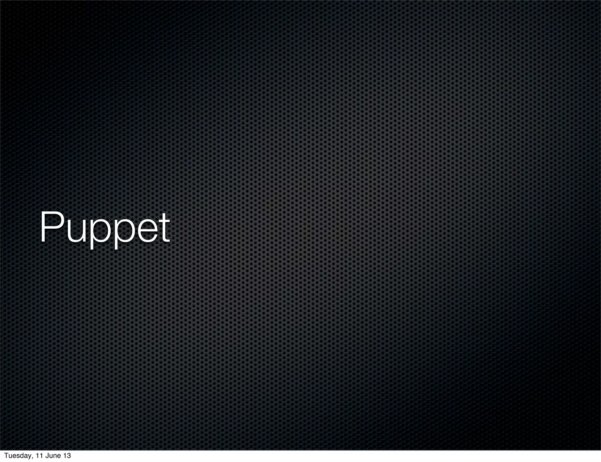 Puppet
Tuesday, 11 June 13
 