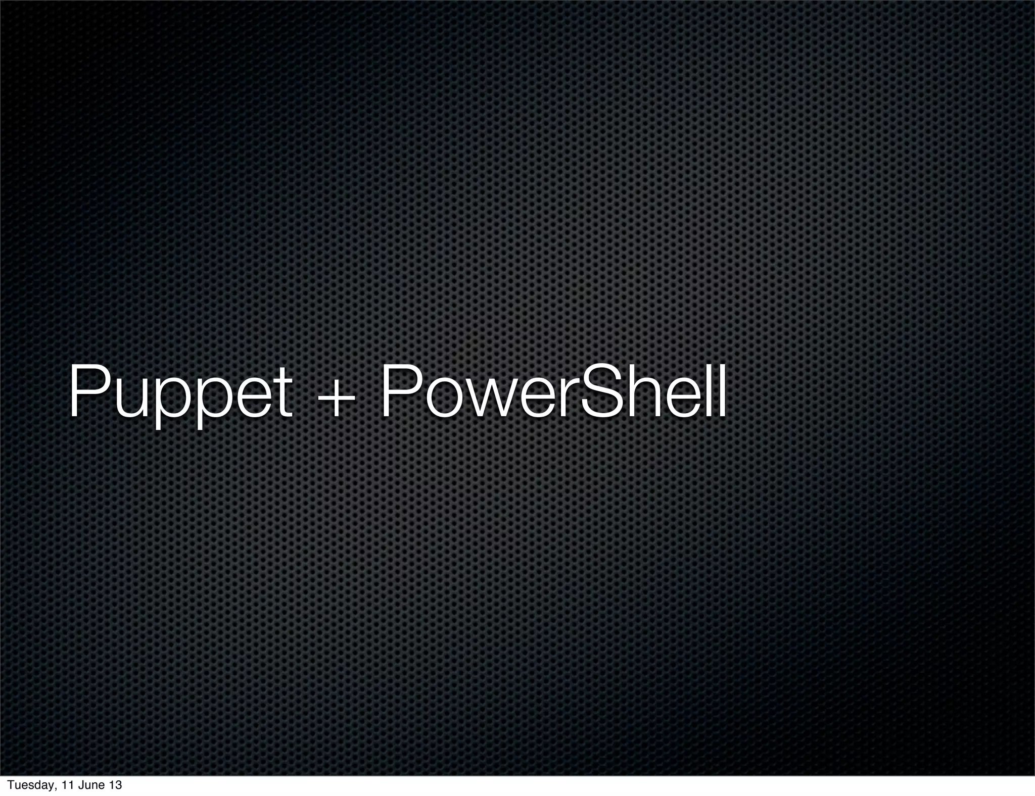 Puppet + PowerShell
Tuesday, 11 June 13
 