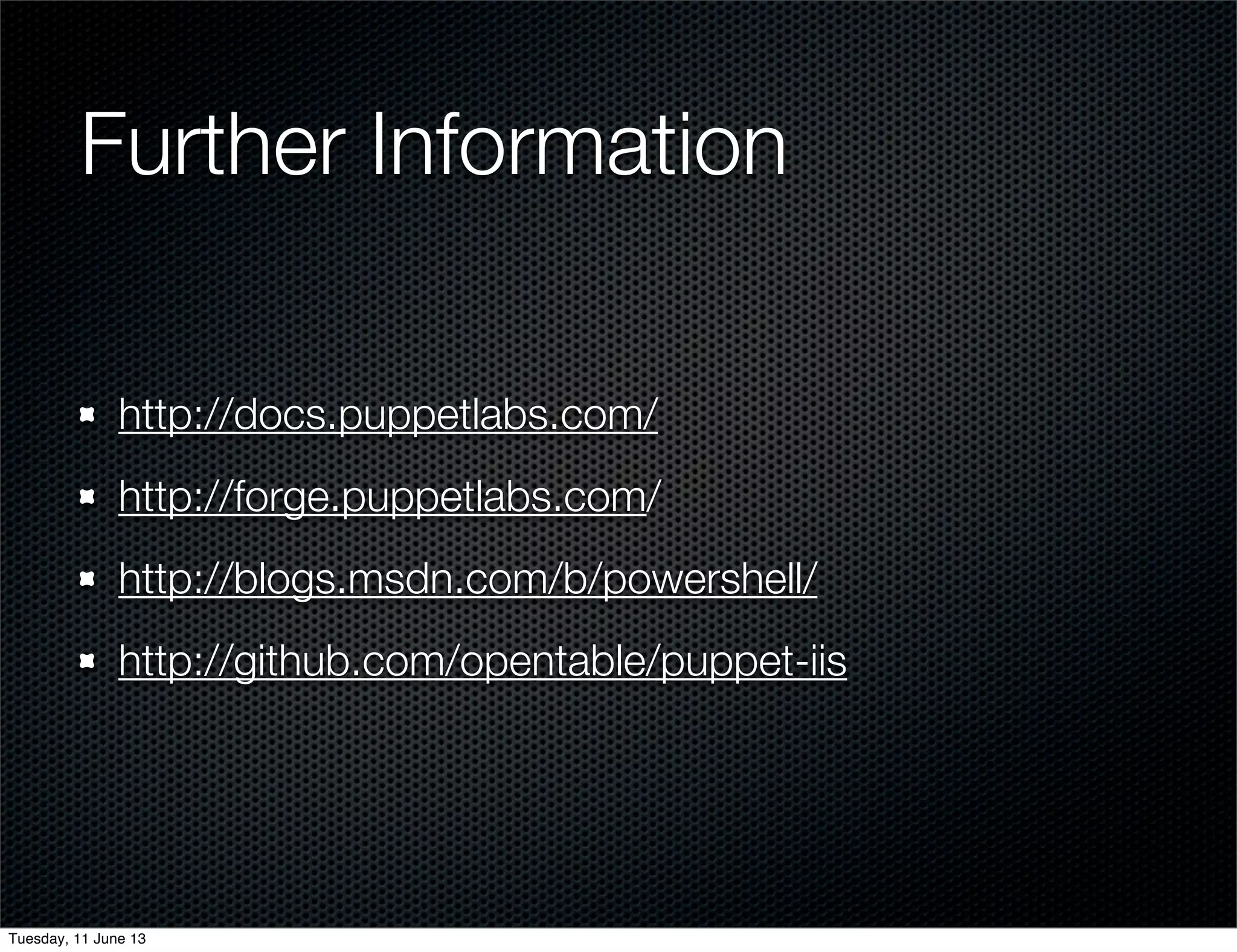 Further Information	
http://docs.puppetlabs.com/
http://forge.puppetlabs.com/
http://blogs.msdn.com/b/powershell/
http://github.com/opentable/puppet-iis
Tuesday, 11 June 13
 