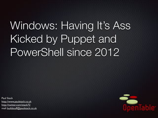 Windows: Having It’s Ass
Kicked by Puppet and
PowerShell since 2012

Paul Stack	

http://www.paulstack.co.uk	

http://twitter.com/stack72	

mail: buildstuff@paulstack.co.uk

 