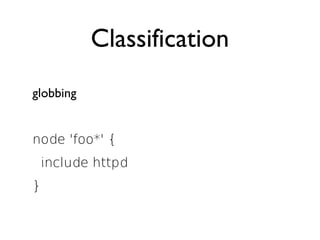 Classification
globbing


node 'foo*' {
 include httpd
}
 