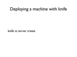 Deploying a machine with knife



knife cs server create
 