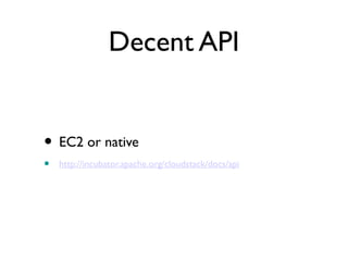 Decent API


• EC2 or native
•   http://incubator.apache.org/cloudstack/docs/api
 