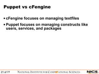 Puppet vs cFengine cFengine focuses on managing textfiles Puppet focuses on managing constructs like users, services, and packages 