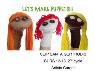 LET'S MAKE PUPPETS!!!




       CEIP SANTA GERTRUDIS
         CURS 12-13 2nd cycle
            Artists Corner
 