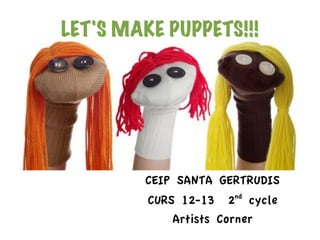 LET'S MAKE PUPPETS!!!




        CEIP SANTA GERTRUDIS
         CURS 12-13 2nd cycle
             Artists Corner
 