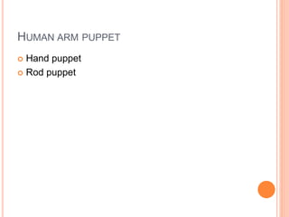 HUMAN ARM PUPPET
 Hand puppet
 Rod puppet
 