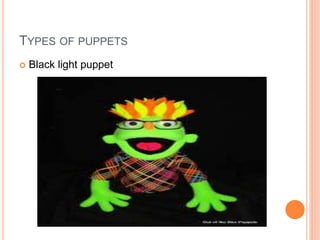 TYPES OF PUPPETS
 Black light puppet
 