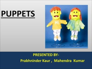 PUPPETS
PRESENTED BY-
Prabhninder Kaur , Mahendra Kumar
 