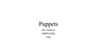Puppets
Ms. Ambreen
DHPT-FAHS
UOL
 