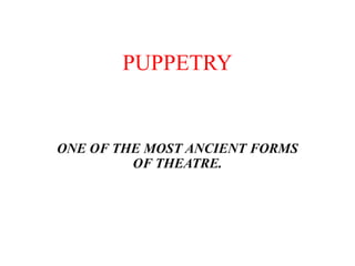 PUPPETRY
ONE OF THE MOST ANCIENT FORMS
OF THEATRE.
 