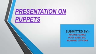 SUBMITTED BY:-
KIRAN SHARMA
POST BASIC BSC
NURSING 2ND YEAR
PRESENTATION ON
PUPPETS
 