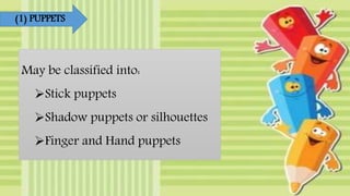 (1) PUPPETS
May be classified into:
Stick puppets
Shadow puppets or silhouettes
Finger and Hand puppets
 