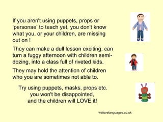 If you aren't using puppets, props or ‘personae’ to teach yet, you don't know what you, or your children, are missing out ...