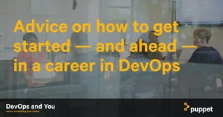 DevOps and YouAdvice for Building Your Career
Advice on how to get
started — and ahead —
in a career in DevOps
 