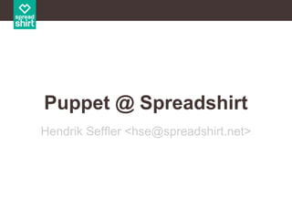 Puppet @ Spreadshirt
Hendrik Seffler <hse@spreadshirt.net>

 