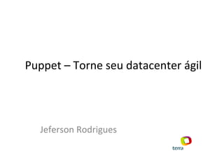 Puppet – Torne seu datacenter ágil Jeferson Rodrigues 