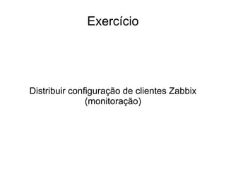 Exercício




Distribuir configuração de clientes Zabbix
               (monitoração)
 