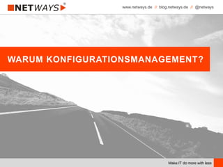 www.netways.de // blog.netways.de // @netways
Make IT do more with less
WARUM KONFIGURATIONSMANAGEMENT?
 