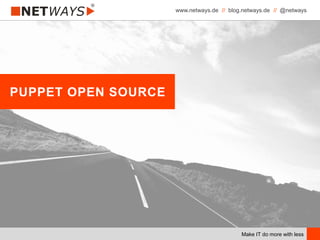 www.netways.de // blog.netways.de // @netways
Make IT do more with less
PUPPET OPEN SOURCE
 