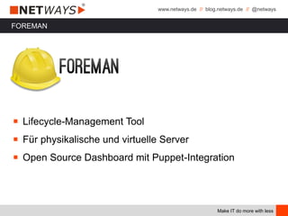 www.netways.de // blog.netways.de // @netways
Make IT do more with less
FOREMAN
￭ Lifecycle-Management Tool
￭ Für physikalische und virtuelle Server
￭ Open Source Dashboard mit Puppet-Integration
 