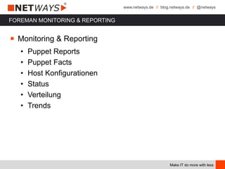 www.netways.de // blog.netways.de // @netways
Make IT do more with less
FOREMAN MONITORING & REPORTING
￭ Monitoring & Reporting
• Puppet Reports
• Puppet Facts
• Host Konfigurationen
• Status
• Verteilung
• Trends
 