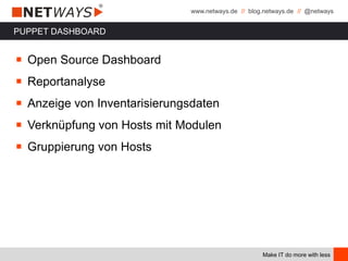 www.netways.de // blog.netways.de // @netways
Make IT do more with less
PUPPET DASHBOARD
￭ Open Source Dashboard
￭ Reportanalyse
￭ Anzeige von Inventarisierungsdaten
￭ Verknüpfung von Hosts mit Modulen
￭ Gruppierung von Hosts
 