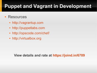 Puppet and Vagrant in Development
   Resources
       http://vagrantup.com
       http://puppetlabs.com
       http://opscode.com/chef/
       http://virtualbox.org



         View details and rate at https://joind.in/6709
 