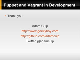 Puppet and Vagrant in Development

   Thank you


                   Adam Culp
            http://www.geekyboy.com
           http://github.com/adamculp
                Twitter @adamculp
 