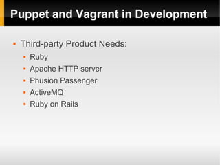 Puppet and Vagrant in Development

   Third-party Product Needs:
       Ruby
       Apache HTTP server
       Phusion Passenger
       ActiveMQ
       Ruby on Rails
 